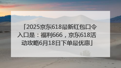 2025京东618最新红包口令入口是：福利666，京东618活动攻略6月18日下单最优惠