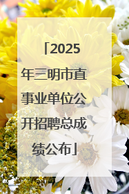 2025年三明市直事业单位公开招聘总成绩公布