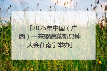2025年中国（广西）—东盟蔬菜新品种大会在南宁举办