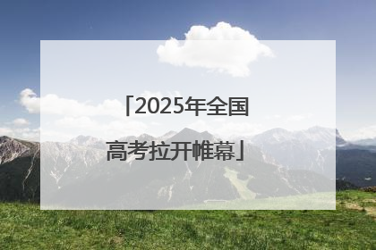 2025年全国高考拉开帷幕