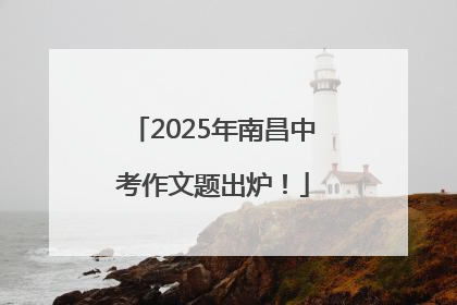 2025年南昌中考作文题出炉！