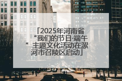 2025年河南省“我们的节日·端午”主题文化活动在漯河市召陵区启动