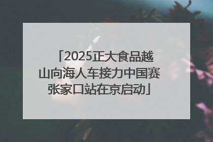 2025正大食品越山向海人车接力中国赛张家口站在京启动