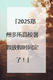 2025郑州多所高校暑假放假时间定了！