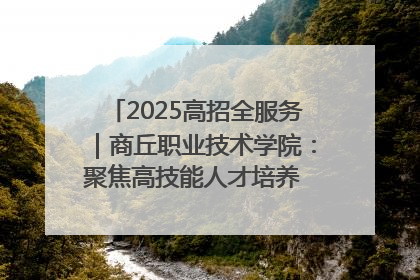 2025高招全服务｜商丘职业技术学院：聚焦高技能人才培养 谱写高质量发展篇章