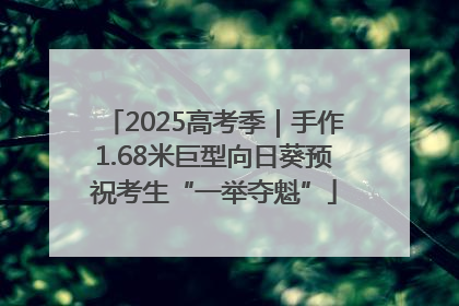 2025高考季｜手作1.68米巨型向日葵预祝考生“一举夺魁”