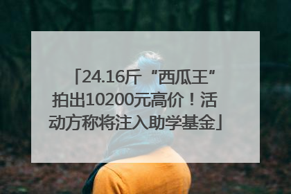 24.16斤“西瓜王”拍出10200元高价！活动方称将注入助学基金