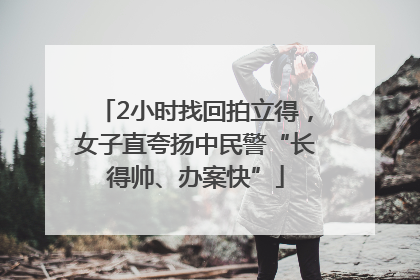 2小时找回拍立得，女子直夸扬中民警“长得帅、办案快”