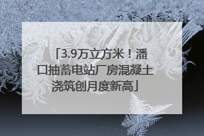 3.9万立方米！潘口抽蓄电站厂房混凝土浇筑创月度新高