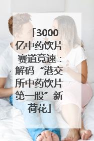 3000亿中药饮片赛道竞速：解码“港交所中药饮片第一股”新荷花