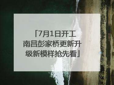 7月1日开工 南昌彭家桥更新升级新模样抢先看