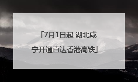 7月1日起 湖北咸宁开通直达香港高铁