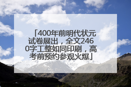 400年前明代状元试卷展出，全文2460字工整如同印刷，高考前预约参观火爆
