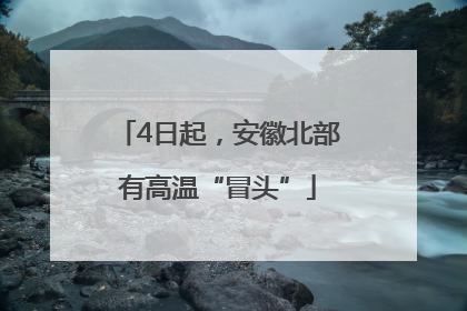 4日起，安徽北部有高温“冒头”
