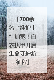 700余名“准护士”加冕！白衣执甲开启生命守护新征程