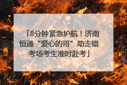 8分钟紧急护航！济南恒通“爱心的哥”助走错考场考生准时赴考