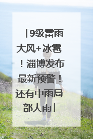 9级雷雨大风+冰雹！淄博发布最新预警！还有中雨局部大雨