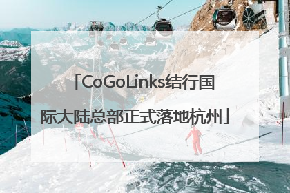 CoGoLinks结行国际大陆总部正式落地杭州