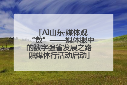 AI山东·媒体观“数”——媒体眼中的数字强省发展之路融媒体行活动启动