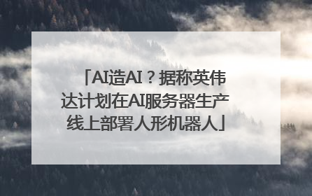 AI造AI？据称英伟达计划在AI服务器生产线上部署人形机器人