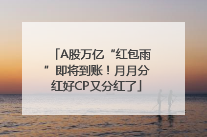A股万亿“红包雨”即将到账！月月分红好CP又分红了
