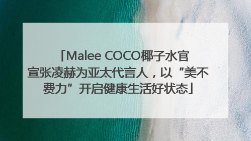 Malee COCO椰子水官宣张凌赫为亚太代言人，以“美不费力”开启健康生活好状态