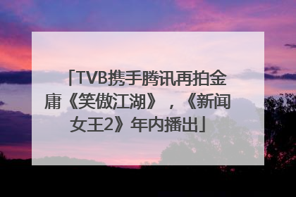 TVB携手腾讯再拍金庸《笑傲江湖》，《新闻女王2》年内播出