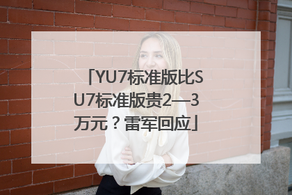 YU7标准版比SU7标准版贵2—3万元？雷军回应